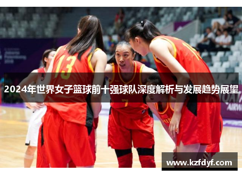 2024年世界女子篮球前十强球队深度解析与发展趋势展望