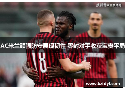 AC米兰顽强防守展现韧性 零封对手收获宝贵平局