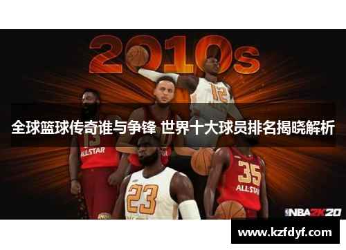 全球篮球传奇谁与争锋 世界十大球员排名揭晓解析