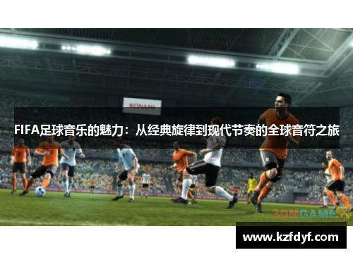 FIFA足球音乐的魅力：从经典旋律到现代节奏的全球音符之旅