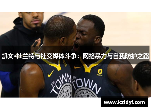 凯文·杜兰特与社交媒体斗争：网络暴力与自我防护之路