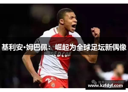 基利安·姆巴佩：崛起为全球足坛新偶像