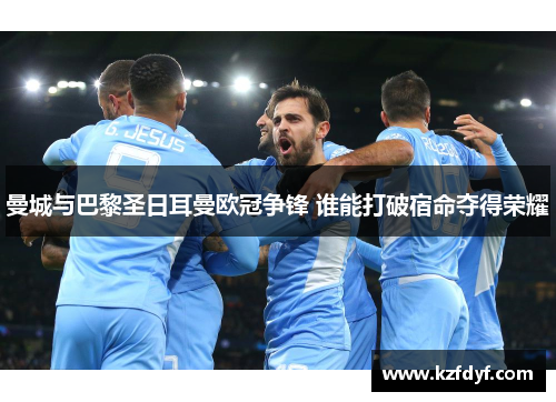 曼城与巴黎圣日耳曼欧冠争锋 谁能打破宿命夺得荣耀