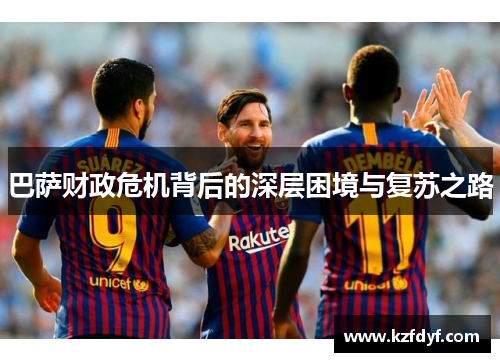 巴萨财政危机背后的深层困境与复苏之路