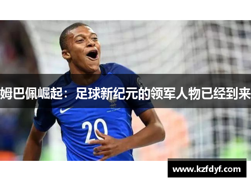 姆巴佩崛起：足球新纪元的领军人物已经到来