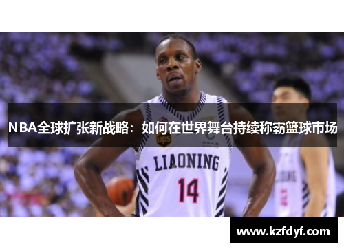NBA全球扩张新战略：如何在世界舞台持续称霸篮球市场