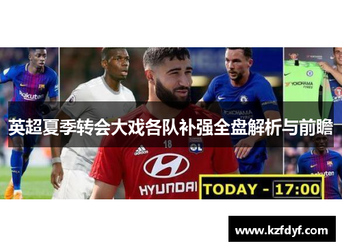 英超夏季转会大戏各队补强全盘解析与前瞻