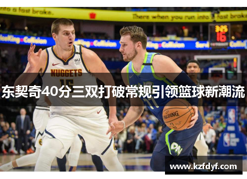 东契奇40分三双打破常规引领篮球新潮流