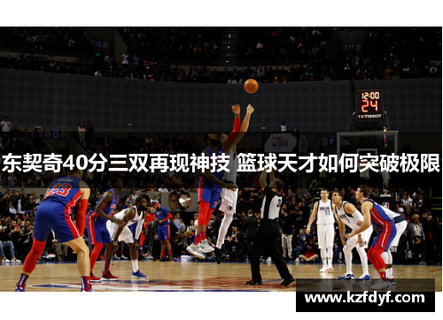 东契奇40分三双再现神技 篮球天才如何突破极限