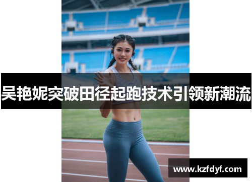 吴艳妮突破田径起跑技术引领新潮流
