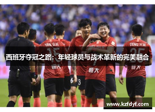 西班牙夺冠之路：年轻球员与战术革新的完美融合