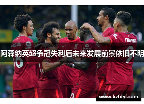 阿森纳英超争冠失利后未来发展前景依旧不明