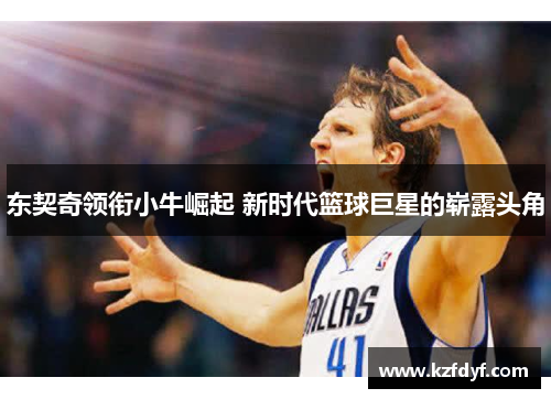 东契奇领衔小牛崛起 新时代篮球巨星的崭露头角