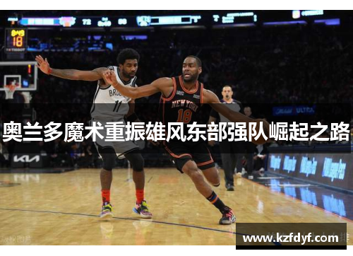 奥兰多魔术重振雄风东部强队崛起之路