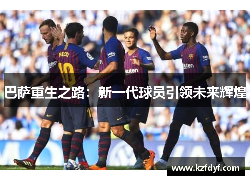 巴萨重生之路：新一代球员引领未来辉煌