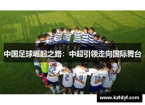 中国足球崛起之路：中超引领走向国际舞台