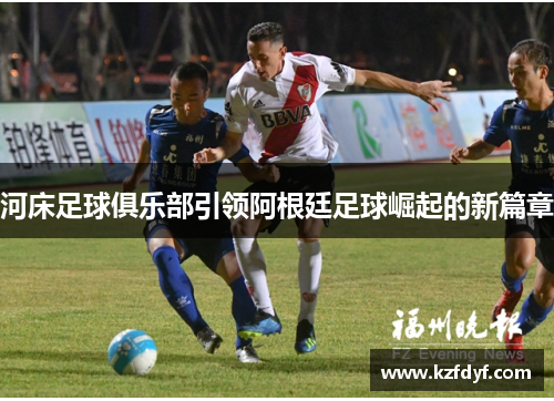 河床足球俱乐部引领阿根廷足球崛起的新篇章