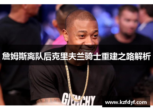 詹姆斯离队后克里夫兰骑士重建之路解析