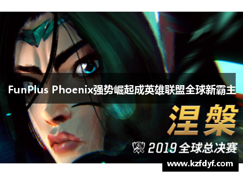 FunPlus Phoenix强势崛起成英雄联盟全球新霸主