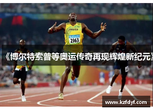 《博尔特索普等奥运传奇再现辉煌新纪元》