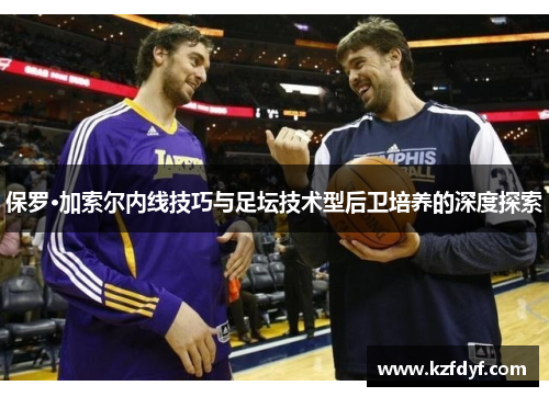 保罗·加索尔内线技巧与足坛技术型后卫培养的深度探索