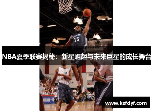 NBA夏季联赛揭秘：新星崛起与未来巨星的成长舞台