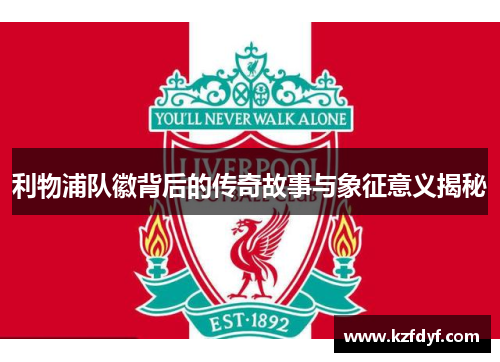 利物浦队徽背后的传奇故事与象征意义揭秘