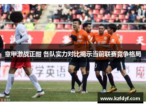意甲激战正酣 各队实力对比揭示当前联赛竞争格局